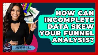 How Can Incomplete Data Skew Your Funnel Analysis? - Marketing and Advertising Guru