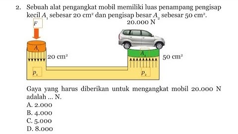 Jika gaya mobil 25000 N hitunglah gaya yang harus diberikan oleh pompa dengan penampang lebih kecil