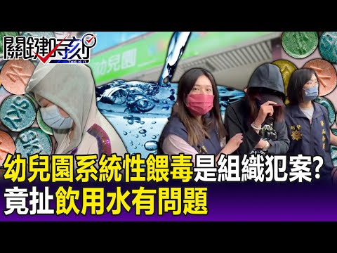 【關鍵精華】幼兒園「系統性餵毒」是組織犯案？第一時間竟扯「飲用水有問題」？ -劉寶傑