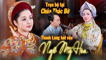 Trọn bộ hát văn hầu đồng Ngô Mỹ Hoa tại đền Chúa Thác Bờ. Thanh Long hát văn 2025.