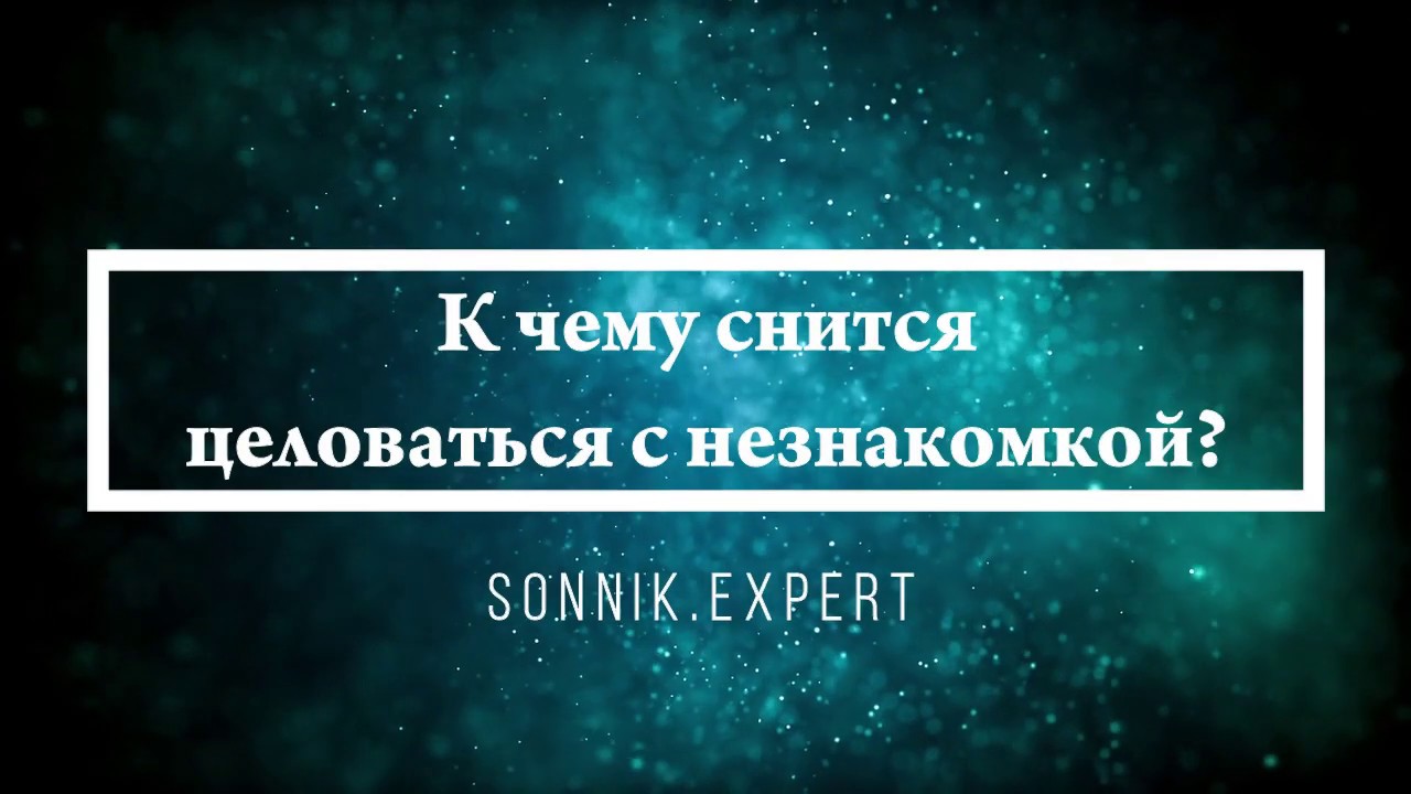 К чему снится целоваться с незнакомкой - Онлайн Сонник Эксперт