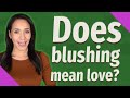 Does blushing mean love?