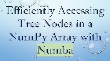 Efficiently Accessing Tree Nodes in a NumPy Array with Numba