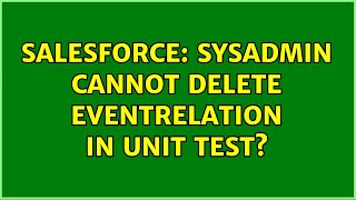 Salesforce: SysAdmin Cannot delete EventRelation in Unit Test