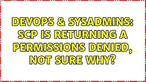 DevOps & SysAdmins: scp is returning a permissions denied, not sure why?