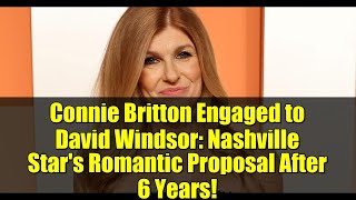 Connie Britton Engaged to David Windsor: Nashville Star's Romantic Proposal After 6 Years!
