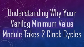 Understanding Why Your Verilog Minimum Value Module Takes 2 Clock Cycles