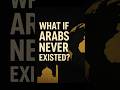 What If Arabs Never Existed? | History, Culture & Global Impact