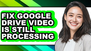 How to Fix Google Drive Video Is Still Processing - Full Guide