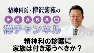 精神科の診察に家族は付き添うべきか？【精神科医・樺沢紫苑】