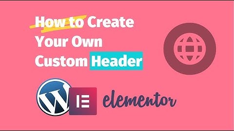 How to Create Your Own Custom Header with Elementor