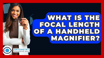 What Is The Focal Length Of A Handheld Magnifier? - Optometry Knowledge Base