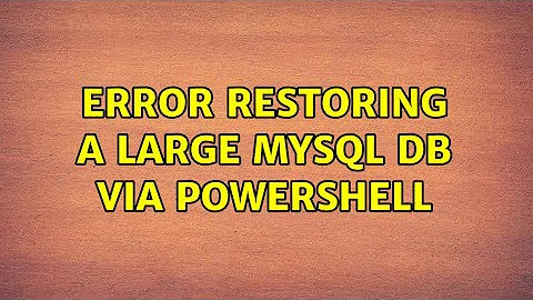 Error restoring a large mysql db via powershell