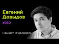 Евгений Давыдов: Креатив, живые проекты, смыслы и тестирование реальности | Подкаст «Ноосфера» #050