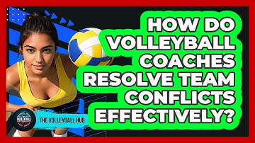 How Do Volleyball Coaches Resolve Team Conflicts Effectively? - The Volleyball Hub