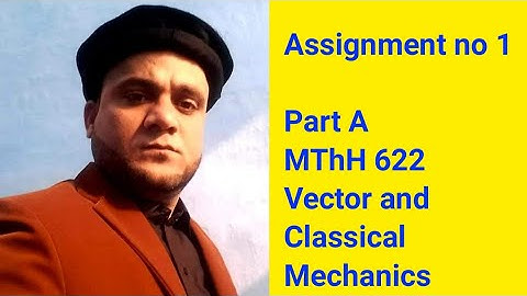 Assignment no 1 Part A MThH 622 Vector and Classical Mechanics