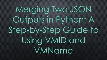 Merging Two JSON Outputs in Python: A Step-by-Step Guide to Using VMID and VMName