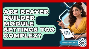 Are Beaver Builder Module Settings Too Complex? - WP Solutions Guru