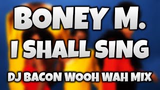 Boney M - I Shall Sing (Dj Bacon 2004 Wooh Wah Mix) [2004]