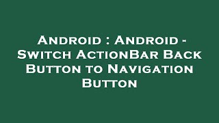 Android : Android - Switch ActionBar Back Button to Navigation Button