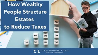 How Wealthy People Structure Estates to Reduce Taxes