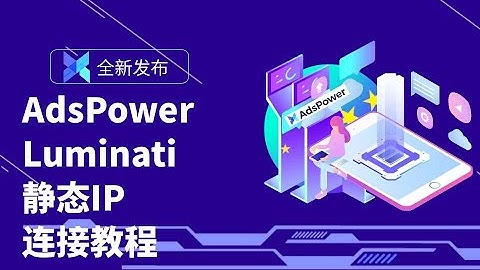 高效助你账号管理，店铺运营！Luminati搭配AdsPower指纹浏览器