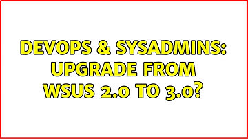 DevOps & SysAdmins: Upgrade from WSUS 2.0 to 3.0? (3 Solutions!!)