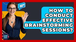 How To Conduct Effective Brainstorming Sessions? - Customer Support Coach