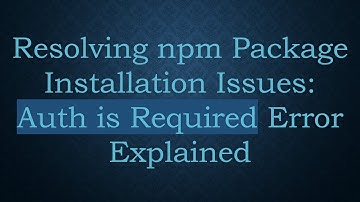 Resolving npm Package Installation Issues: Auth is Required Error Explained