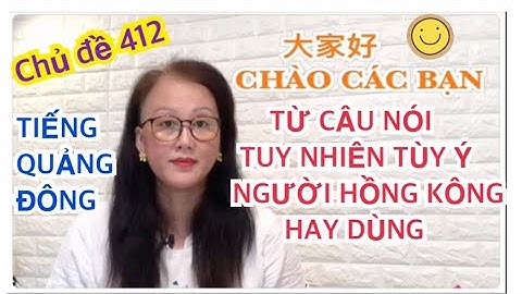 Chủ đề 412 : Từ câu nói tự nhiên tùy ý tiếng Quảng Đông Người Hồng Kông hay nói