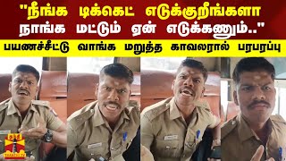 &quot;நீங்க டிக்கெட் எடுக்குறீங்களா நாங்கமட்டும் ஏன் எடுக்கணும்&quot;பயணச்சீட்டு வாங்கமறுத்த காவலரால் பரபரப்பு