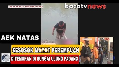 SESOSOK MAYAT BERJENIS KELAMIN PEREMPUAN DITEMUKAN DI SUNGAI UJUNG PADANG AEK NATAS