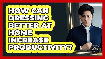 How Can Dressing Better At Home Increase Productivity? - The Sharp Dressed Gent