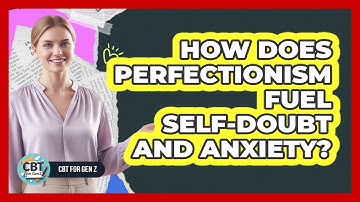 How Does Perfectionism Fuel Self-Doubt And Anxiety?