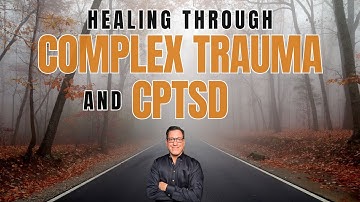 Healing Through Complex Trauma and CPTSD