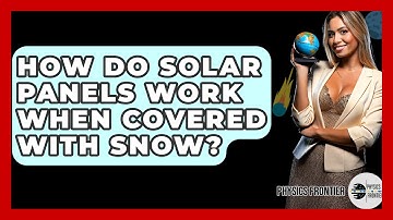 How Do Solar Panels Work When Covered With Snow? - Physics Frontier