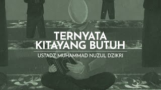 TERNYATA KITA YANG BUTUH | Ustadz Muhammad Nuzul Dzikri - hafizhahumullah-