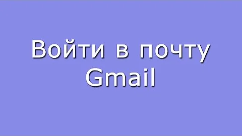 Как войти в свой почтовый ящик Gmail com