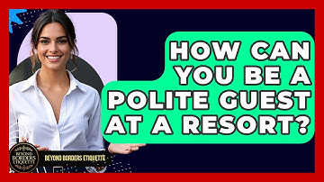 How Can You Be A Polite Guest At A Resort? - Beyond Borders Etiquette