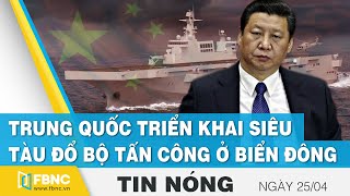 Tin nóng 25/4 | Trung Quốc triển khai siêu tàu đổ bộ tấn công ở Biển Đông | FBNC