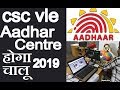 csc.vle Aadhar Centre होगा चलू 2019