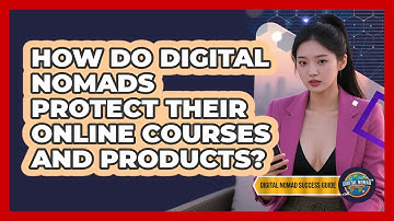 How Do Digital Nomads Protect Their Online Courses And Products? - Digital Nomad Success Guide
