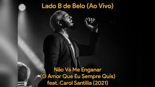 Lado B de Belo - Não Vá Me Enganar (O Amor Que Eu Sempre Quis) part. Carol Santilia (Ao Vivo) | 2021