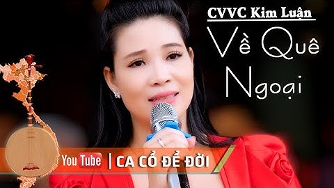 Về Quê Ngoại | CVVC Kim Luận | CA CỔ ĐỂ ĐỜI