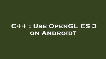 C++ : Use OpenGL ES 3 on Android?