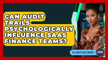 Can Audit Trails Psychologically Influence SaaS Finance Teams? - All About SaaS Finance