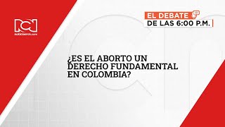 #ElDebateDeLas6 | ¿Es el aborto un derecho fundamental en Colombia?