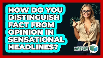 How Do You Distinguish Fact From Opinion In Sensational Headlines? - The Language Library