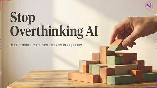 Stop Overthinking AI - Your Practical Path from Curiosity to Capability