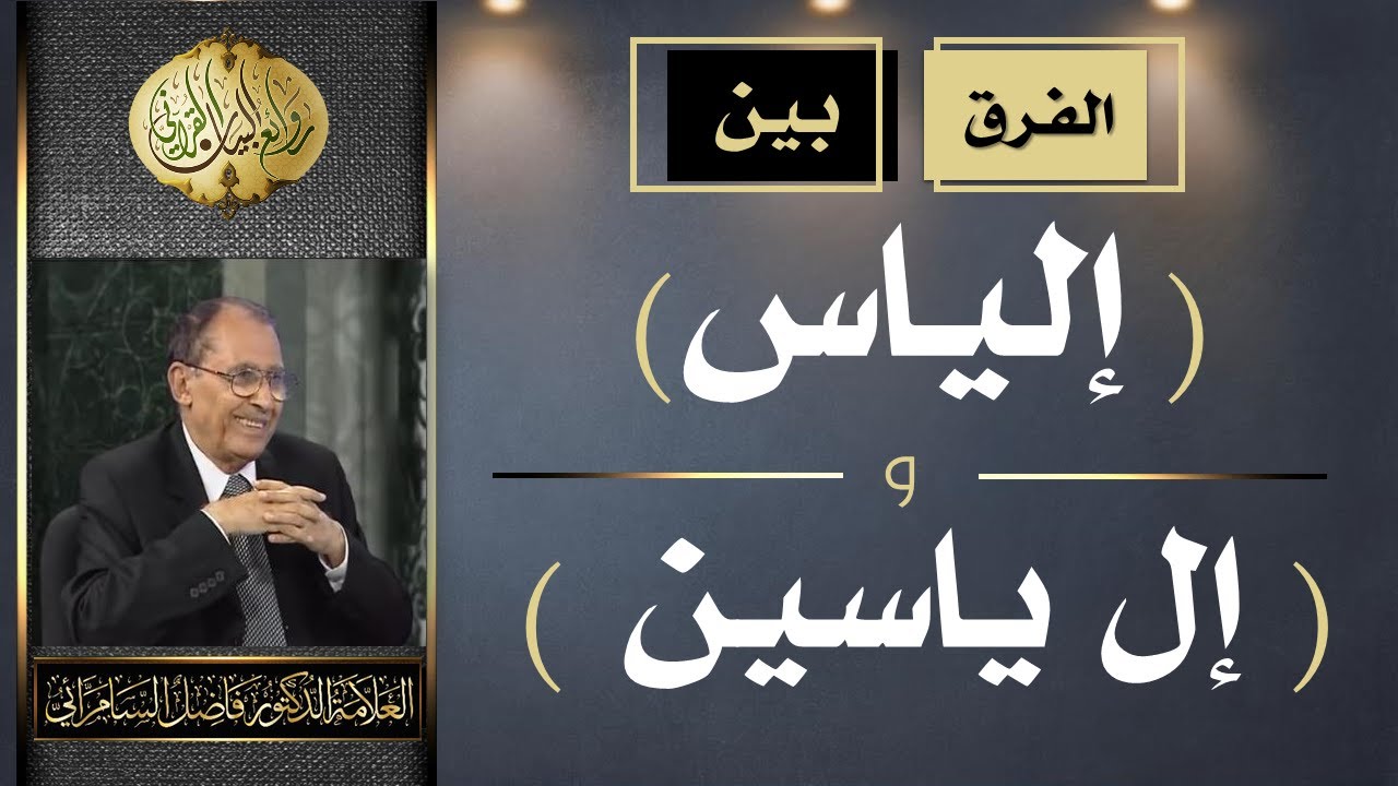 الفرق بين ( إلياس ) و  ( إل ياسين ) فضيلة العلامة أ.د. فاضل صالح السامرائي